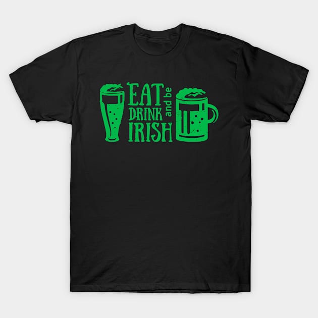 Eat Drink and Be Irish St. Patrick's Day T-Shirt T-Shirt by ADKApparel